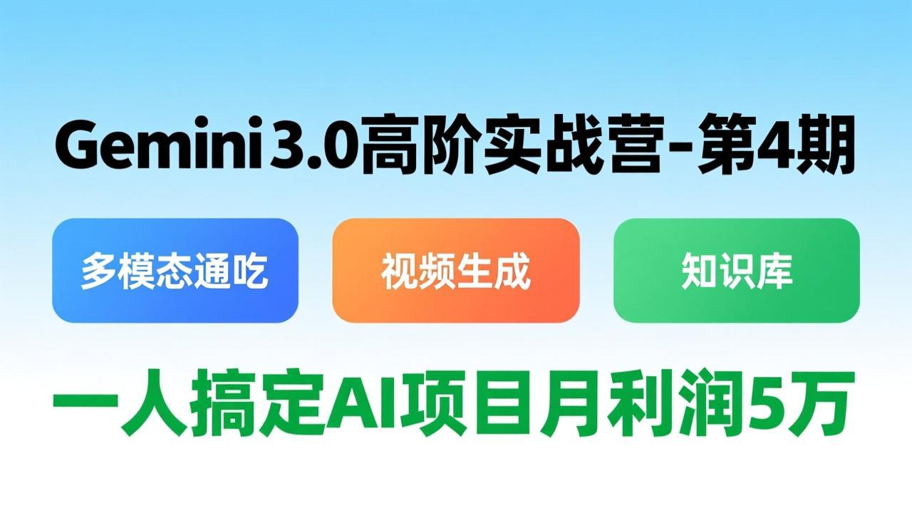 Gemini 3.0高阶实战营-第4期，多模态通吃+视频生成+知识库，一人搞定AI项目月利润5万-Ai创业网