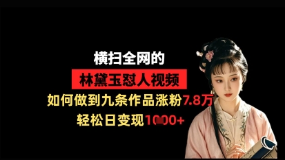 横扫全网的林黛玉怼人视频，如何做到九条作品涨粉7.8万，轻松日变现1k-Ai创业网