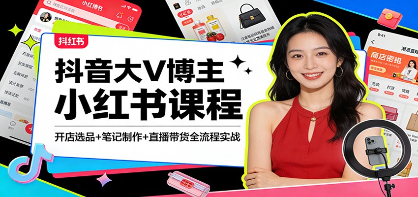 抖音大V博主小红书课程：开店选品+笔记制作+直播带货全流程实战-Ai创业网