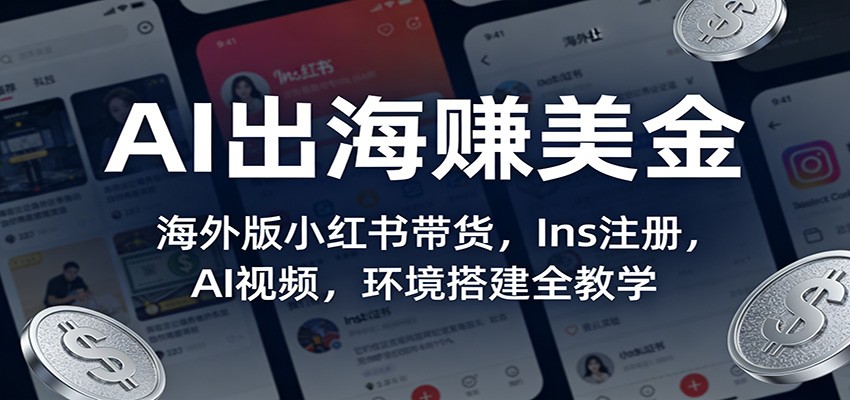 AI出海赚美金：海外版小红书带货，Ins注册，AI视频，环境搭建全教学-Ai创业网