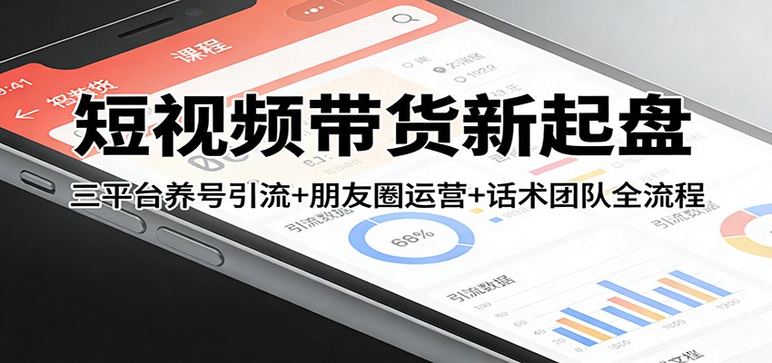 短视频带货新起盘：三平台养号引流+朋友圈运营+话术团队全流程-Ai创业网