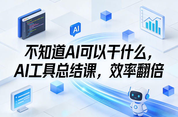 不知道AI可以干什么，AI工具总结课，效率翻倍-Ai创业网