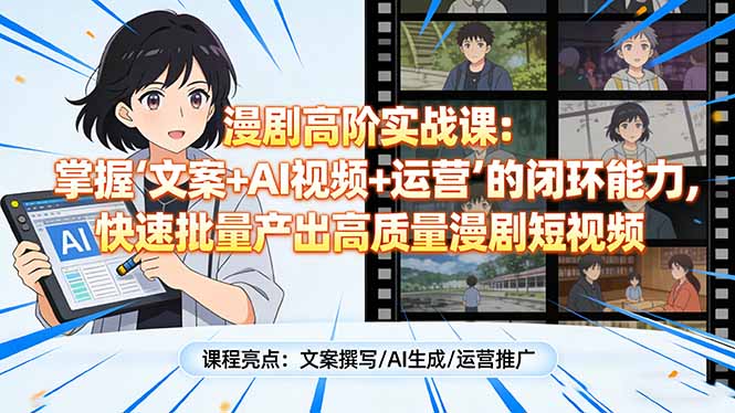 漫剧高阶实战课：掌握“文案+AI视频+运营”的闭环能力，快速批量产出高质量漫剧短视频-Ai创业网