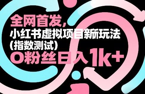 全网首发，小红书虚拟项目新玩法(指数测试)，0粉丝日入1k+，整个玩法完整拆解！-Ai创业网