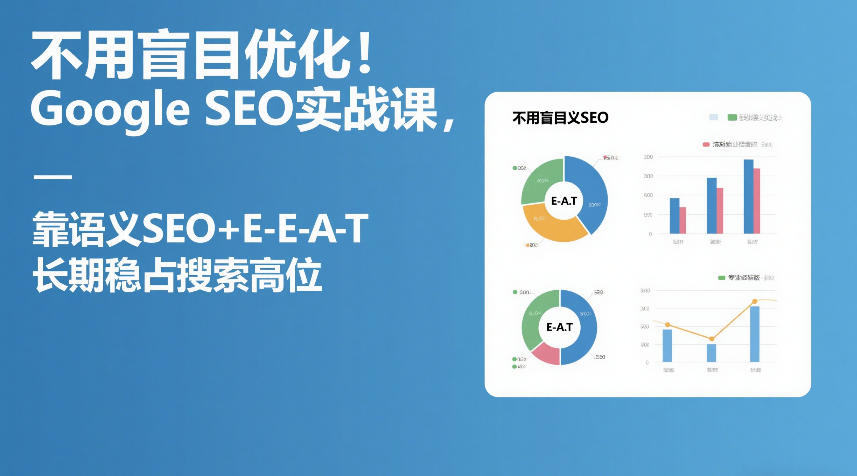 不用盲目优化！Google SEO实战课，靠语义SEO+E-E-A-T，长期稳占搜索高位-Ai创业网