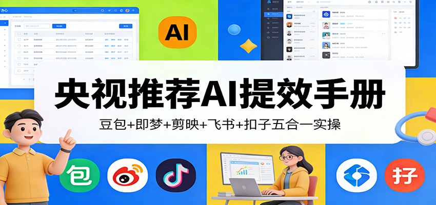 央视推荐AI提效手册：豆包+即梦+剪映+飞书+扣子五合一实操-Ai创业网