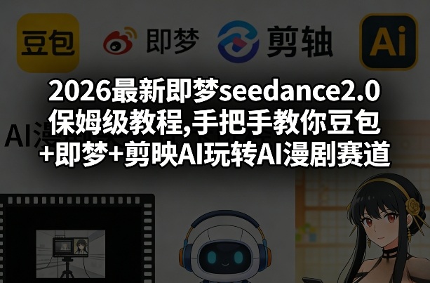 2026最新即梦seedance2.0保姆级教程,手把手教你豆包+即梦+剪映AI玩转AI漫剧赛道-Ai创业网