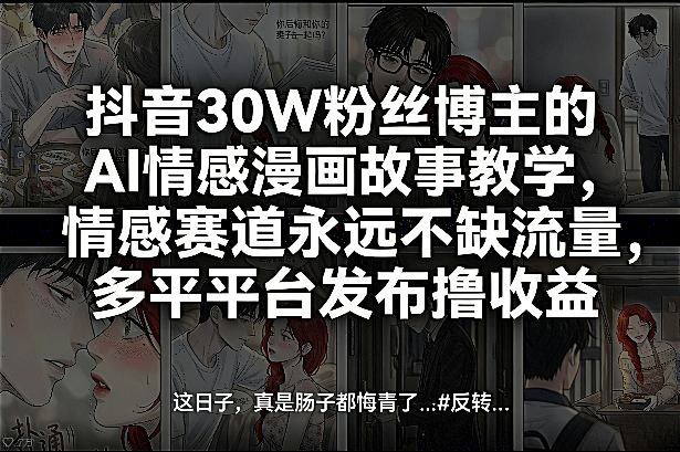 抖音30W粉丝博主的AI情感漫画故事教学，情感赛道永远不缺流量，多平台发布撸收益！-Ai创业网