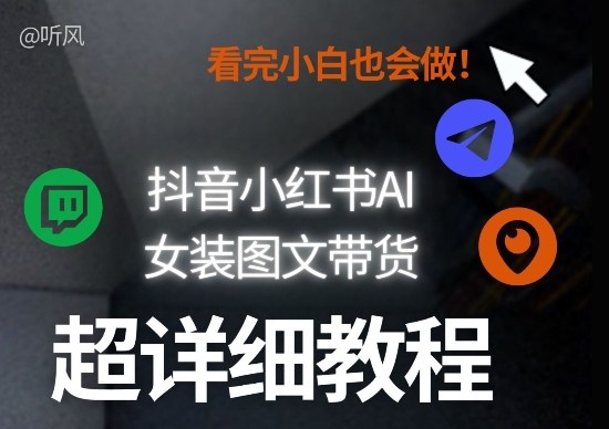 抖音小红书AI女装图文带货教程全拆解！小白看了也会做，可批量可矩阵玩法-Ai创业网