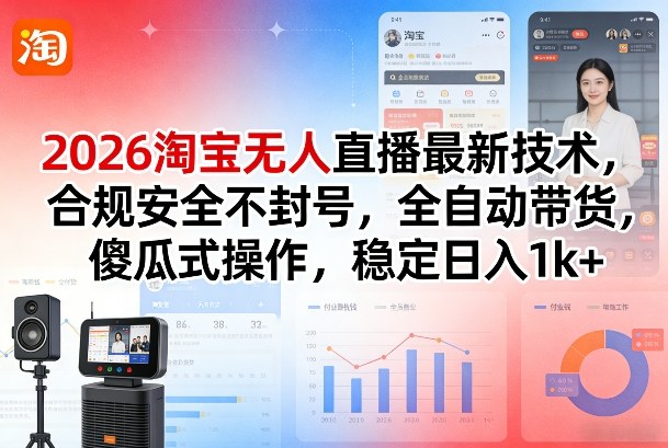 2026淘宝无人直播最新技术，合规安全不封号，全自动带货，傻瓜式操作，稳定日入1k+【揭秘】-Ai创业网