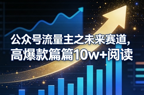 公众号流量主之未来赛道，高爆款篇篇10w+阅读-Ai创业网