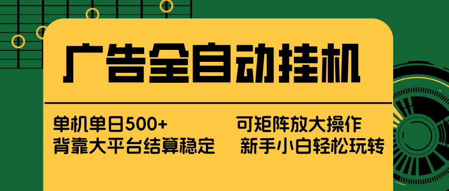 广告全自动挂机 单机单日500+ 矩阵放大 背靠大平台 绿色稳定 新手小白轻松玩转-Ai创业网