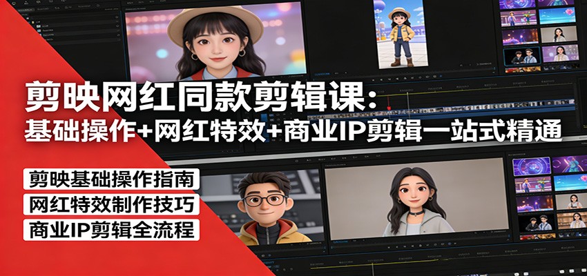 剪映网红同款剪辑：基础操作+网红特效+商业IP剪辑一站式精通-Ai创业网
