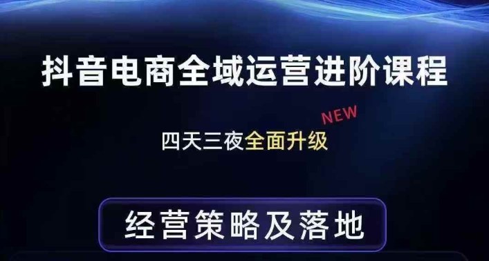 抖音电商全域运营进阶课程，经营策略及落地，全链路拆解直击底层逻辑-Ai创业网
