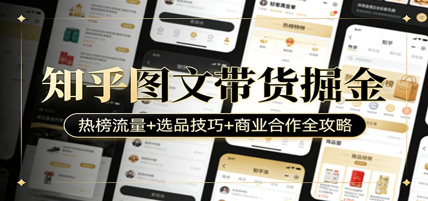 知乎图文带货掘金：热榜流量+选品技巧+商业合作全攻略-Ai创业网