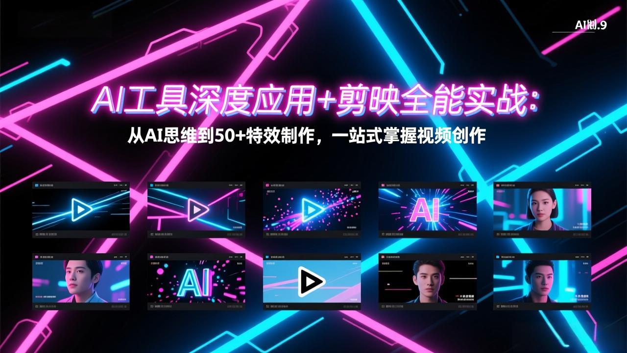 AI工具深度应用+剪映全能实战：从AI思维到50+特效制作，一站式掌握视频创作-Ai创业网