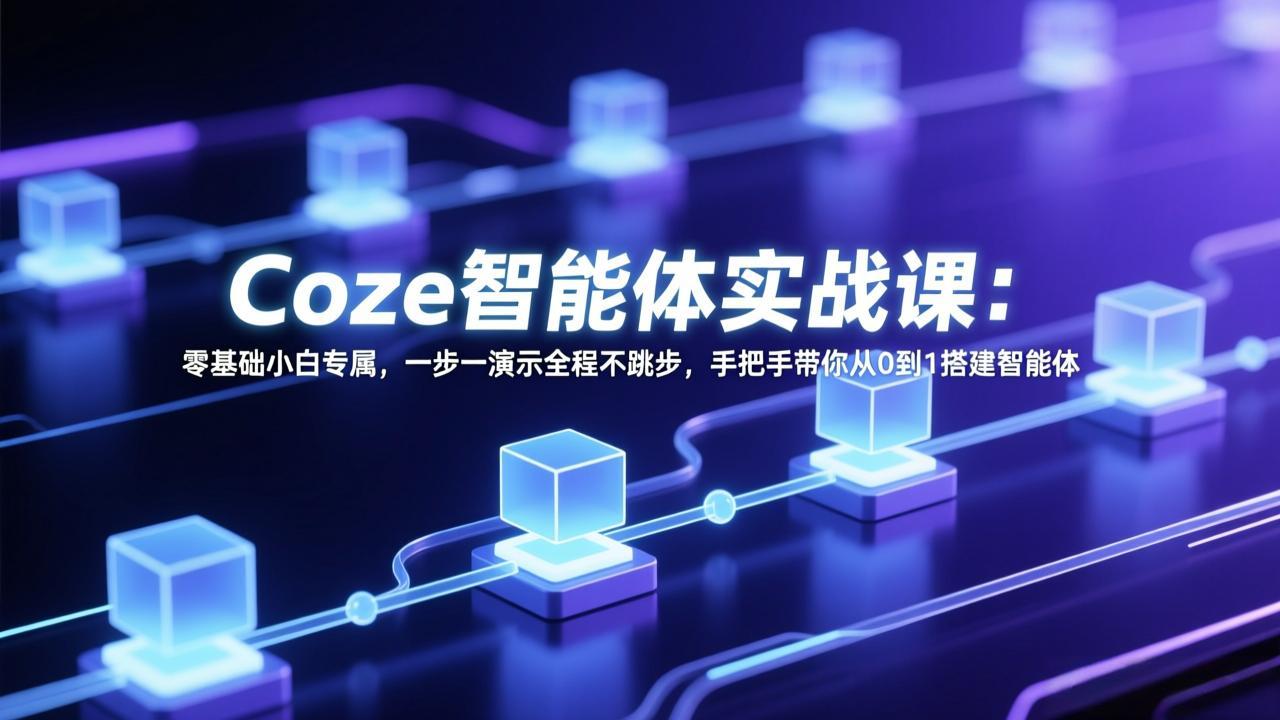 Coze智能体实战课：零基础小白专属，一步一演示全程不跳步，手把手带你从0到1搭建智能体-Ai创业网