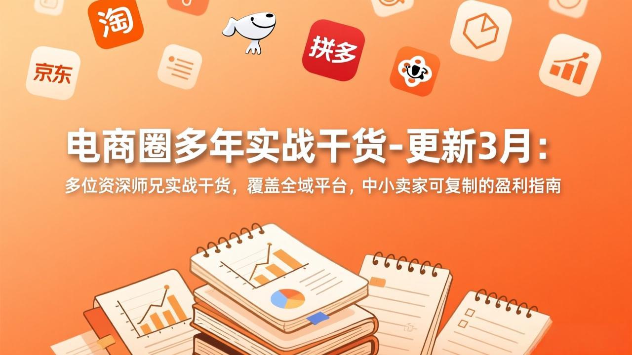 电商圈多年实战干货-更新3月：多位资深师兄实战干货，覆盖全域平台，中小卖家可复制的盈利指南-Ai创业网