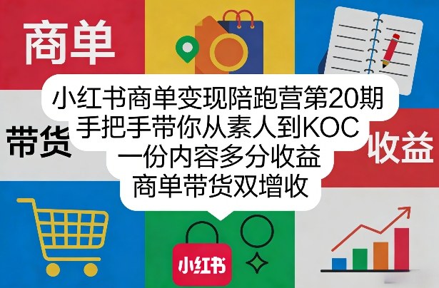 小红书商单变现陪跑营第20期，手把手带你从素人到KOC，一份内容多分收益，商单带货双增收-Ai创业网