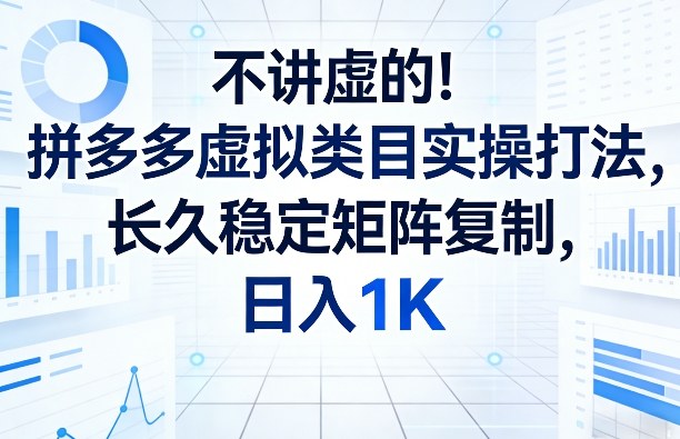 不讲虚的！拼多多虚拟类目实操打法，长久稳定矩阵复制，日入1K【揭秘】-Ai创业网