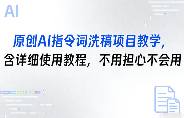 原创AI指令词洗稿项目教学，含详细使用教程，不用担心不会用-Ai创业网