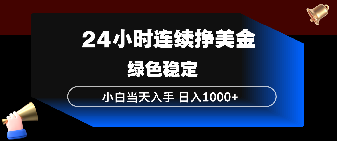 24小时连续断挣美金，小白当天上手，简单易操作，绿色稳定，日入1000+-Ai创业网