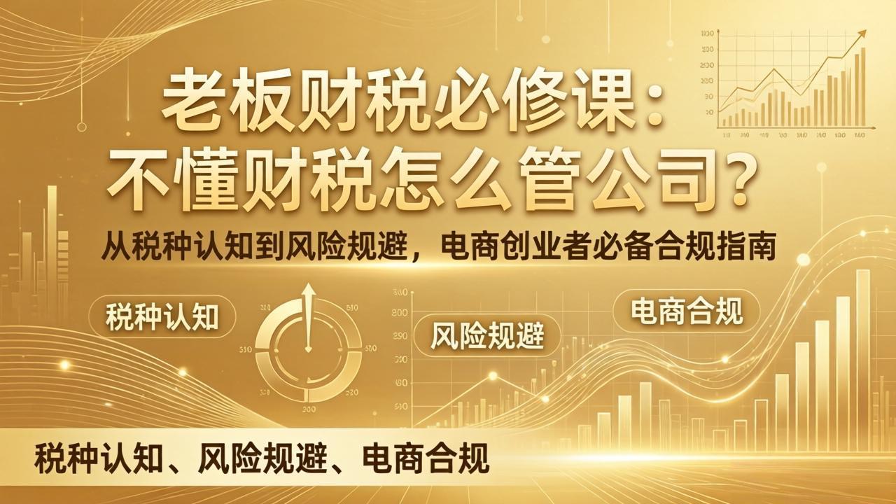 老板财税必修课：不懂财税怎么管公司？从税种认知到风险规避，电商创业者必备合规指南-Ai创业网