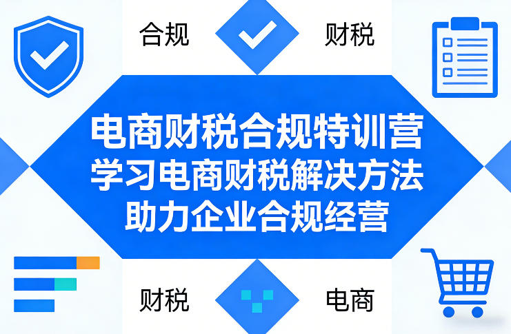 电商财税合规特训营，学习电商财税解决方法，助力企业合规经营-Ai创业网