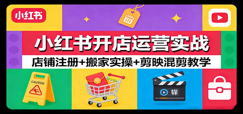 小红书开店运营实战：店铺注册+搬家实操+剪映混剪教学-Ai创业网
