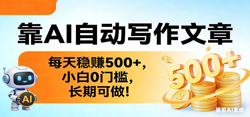 靠AI自动写作文章，每天稳赚500+，小白0门槛，长期可做！-Ai创业网