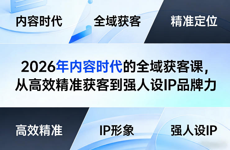 2026年内容时代的全域获客课，从高效精准获客到强人设IP品牌力-Ai创业网