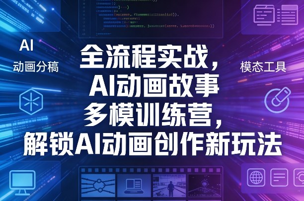 全流程实战，AI动画故事多模训练营，解锁AI动画创作新玩法-Ai创业网