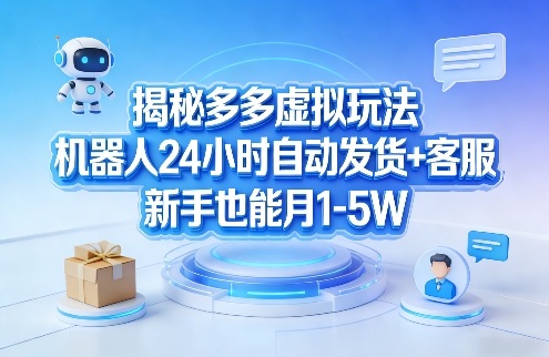 揭秘多多虚拟玩法，机器人24小时自动发货+客服，新手也能月1-5W！-Ai创业网