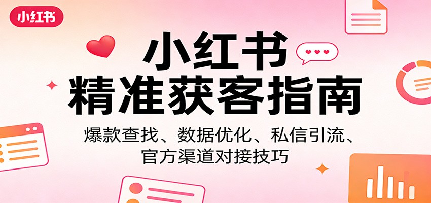 小红书精准获客指南：爆款查找、数据优化、私信引流、官方渠道对接技巧-Ai创业网
