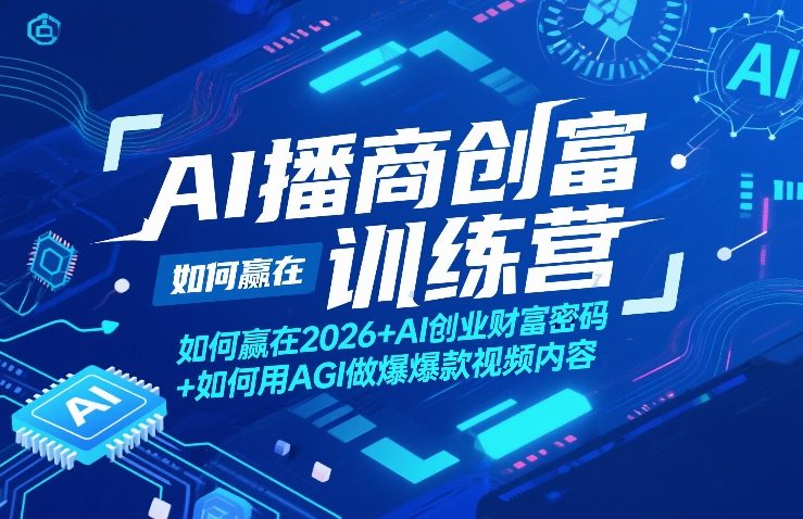 AI播商创富训练营，如何赢在2026+AI创业财富密码+如何用AGI做爆款视频内容-Ai创业网