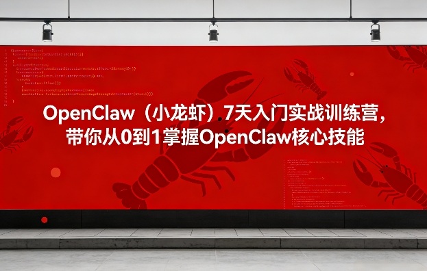 OpenClaw(小龙虾)7天入门实战训练营，带你从0到1掌握OpenClaw核心技能-Ai创业网