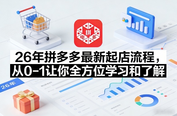 26年拼多多最新起店流程，从0-1让你全方位学习和了解-Ai创业网