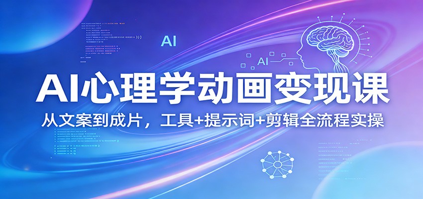 AI心理学动画变现课：从文案到成片，工具+提示词+剪辑全流程实操-Ai创业网
