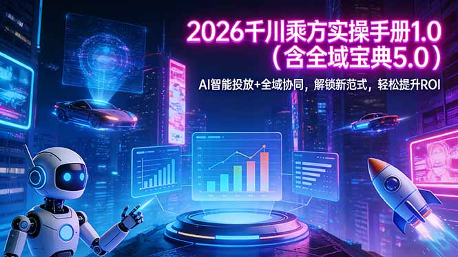 2026 千川乘方实操手册 1.0(含全域宝典 5.0-Ai创业网