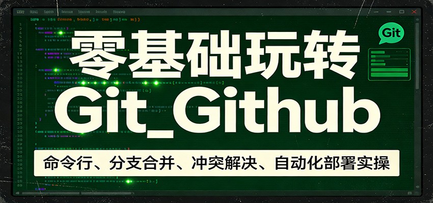 零基础玩转Git_Github：命令行、分支合并、冲突解决、自动化部署实操-Ai创业网