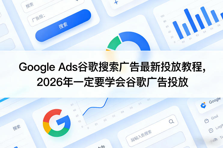 Google Ads谷歌搜索广告最新投放教程，2026年一定要学会谷歌广告投放-Ai创业网
