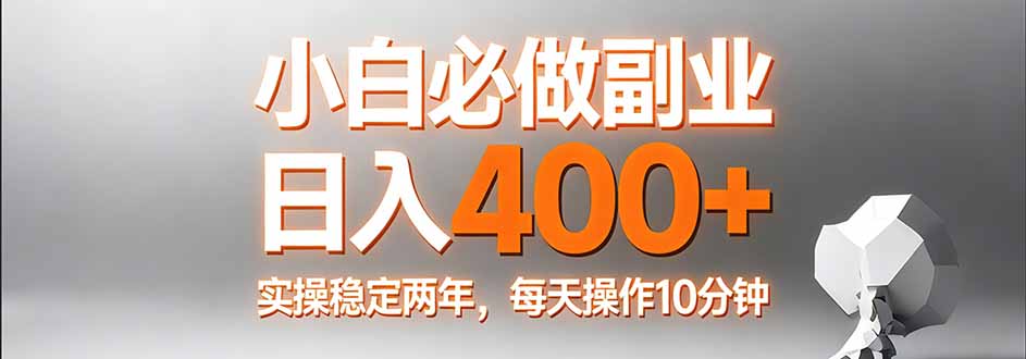 小白必做副业日入400+，真实实操稳定两年，每天操作10分钟-Ai创业网