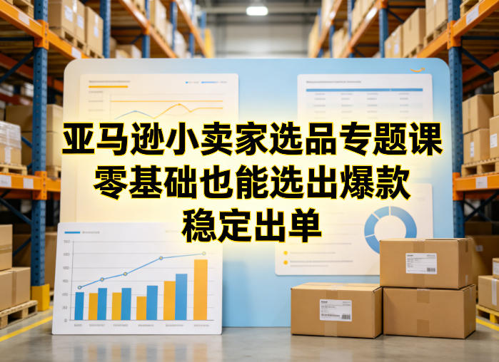 亚马逊小卖家选品专题课，零基础也能选出爆款，稳定出单-Ai创业网