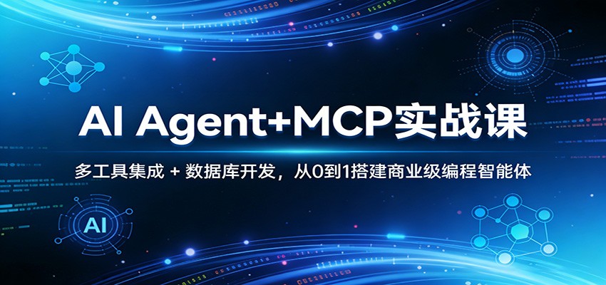 AI Agent+MCP实战课：多工具集成 + 数据库开发，从0到1搭建商业级编程智能体-Ai创业网