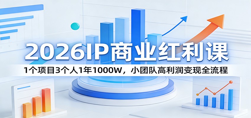 2026IP商业红利课：1个项目3个人1年1000W，小团队高利润变现全流程-Ai创业网