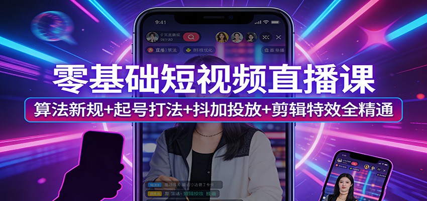零基础短视频直播课：算法新规+起号打法+抖加投放+剪辑特效全精通-Ai创业网
