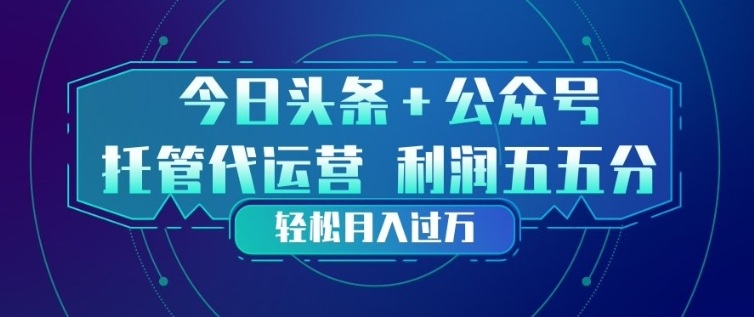 今日头条+公众号双重代运营模式，每天花费十分钟发布，单日稳定变现3张+【揭秘】-Ai创业网