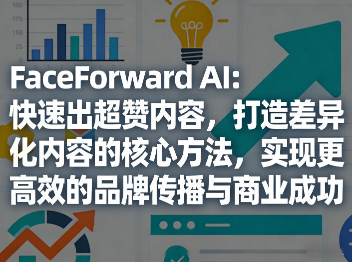 FaceForward AI：快速出超赞内容，打造差异化内容的核心方法，实现更高效的品牌传播与商业成功-Ai创业网