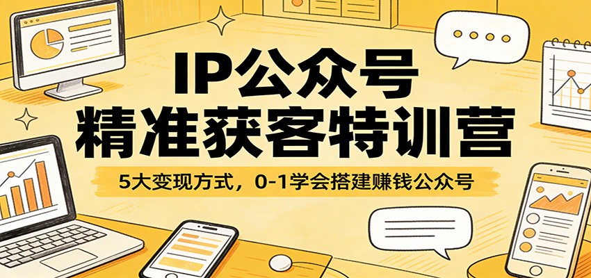 IP公众号精准获客特训营：5大变现方式，0-1学会搭建赚钱公众号-Ai创业网