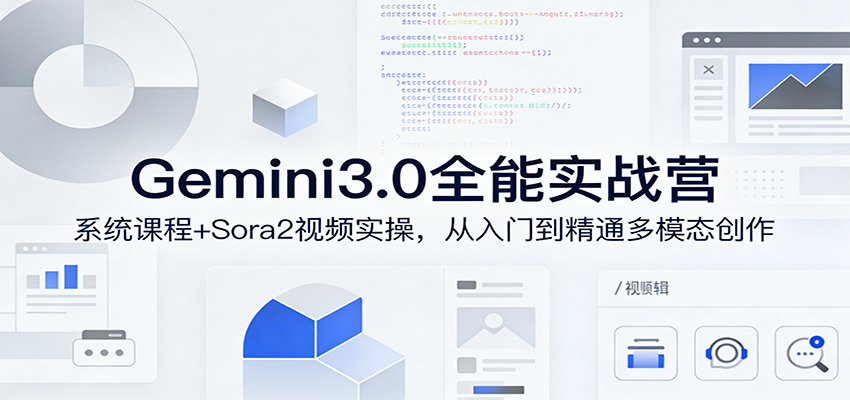 Gemini3.0实战系统课，Sora2视频实操，从入门到精通多模态创作-Ai创业网
